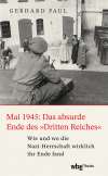 Mai 1945: Das absurde Ende des »Dritten Reiches«. Wie und wo die Nazi-Herrschaft wirklich ihr Ende fand
