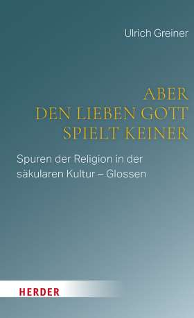 Titelseite Aber den lieben Gott spielt keiner. Spuren der Religion in der säkularen Kultur - Glossen