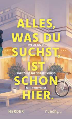 Alles, was du suchst, ist schon hier. Anleitung zur Selbstfindung ohne Weltreise