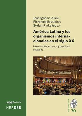 América Latina y los organismos internacionales en el siglo XX. Intercambios, expertos y prácticas estatales