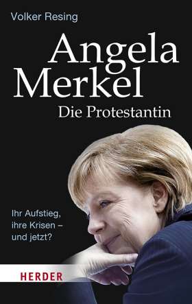 Angela Merkel - Die Protestantin. Ihr Aufstieg, ihre Krisen - und jetzt?