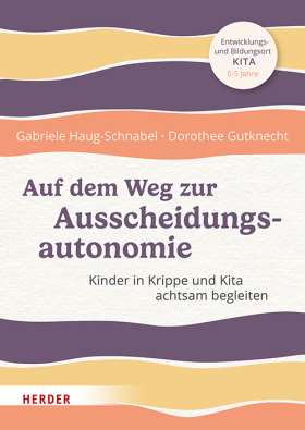 Auf dem Weg zur Ausscheidungsautonomie. Kinder in Krippe und Kita achtsam begleiten. Entwicklungs- und Bildungsort Kita 0-5 Jahre