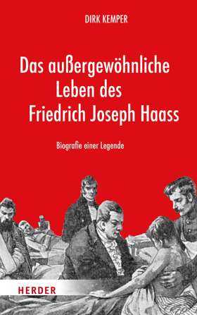 Das außergewöhnliche Leben des Friedrich Joseph Haass. Biografie einer Legende