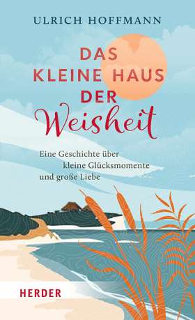 Das kleine Haus der Weisheit. Eine Geschichte über kleine Glücksmomente und große Liebe
