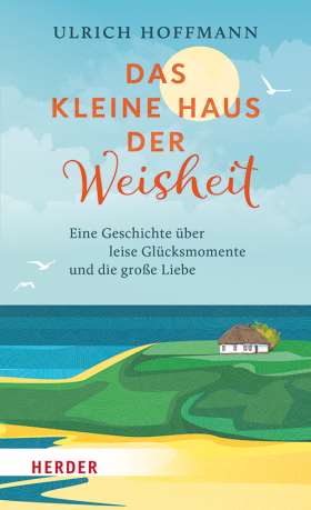 Das kleine Haus der Weisheit. Eine Geschichte über leise Glücksmomente und die große Liebe