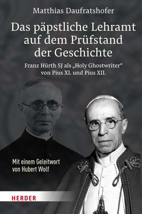 Das päpstliche Lehramt auf dem Prüfstand der Geschichte. Franz Hürth SJ als „Holy Ghostwriter“ von Pius XI. und Pius XII. 