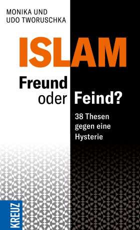 Der Islam: Feind oder Freund? 38 Thesen gegen eine Hysterie