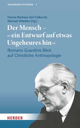 Der Mensch – "ein Entwurf auf etwas Ungeheures hin" Romano Guardinis Blick auf Christliche Anthropologie