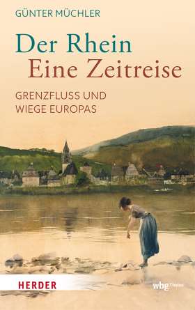 Der Rhein - eine Zeitreise. Grenzfluss und Wiege Europas