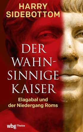 Der wahnsinnige Kaiser. Elagabal und der Niedergang Roms