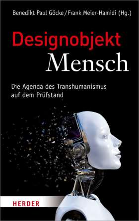 Designobjekt Mensch. Die Agenda des Transhumanismus auf dem Prüfstand