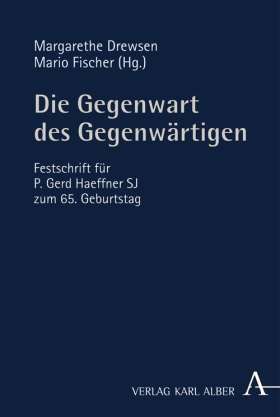 Die Gegenwart des Gegenwärtigen. Festschrift für P. Gerd Haeffner SJ zum 65. Geburtstag