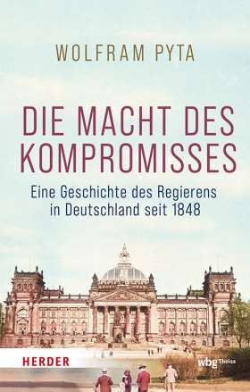 Die Macht des Kompromisses. Eine Geschichte des Regierens in Deutschland seit 1848