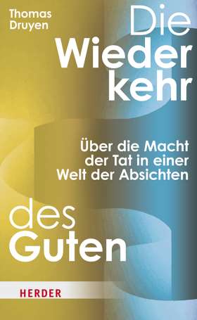 Titelseite Die Wiederkehr des Guten. Über die Macht der Tat in einer Welt der Absichten