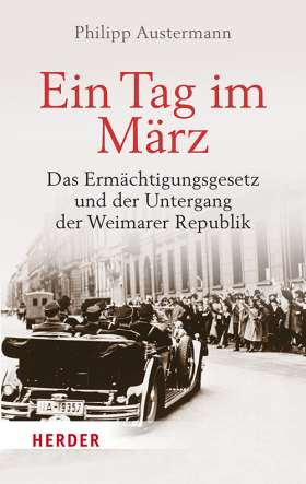 Ein Tag im März. Das Ermächtigungsgesetz und der Untergang der Weimarer Republik