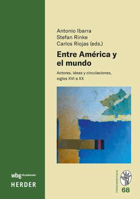 Entre América y el mundo. Actores, ideas y circulaciones, siglos XVI a XX