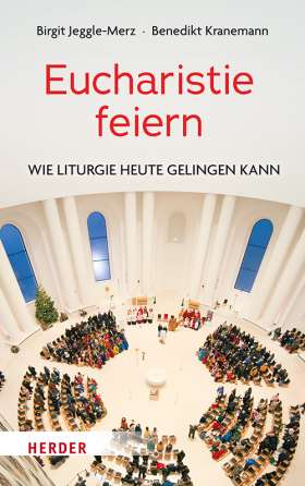 Eucharistie feiern. Wie Liturgie heute gelingen kann