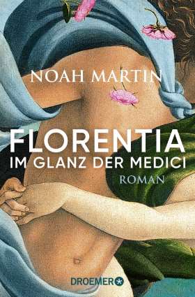 Florentia - Im Glanz der Medici. Roman | »Noah Martins Roman lässt die Renaissance lebendig werden.« - Daniel Wolf