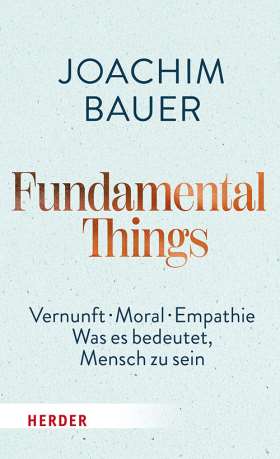 Fundamental Things. Vernunft, Moral, Empathie – Was es bedeutet, Mensch zu sein