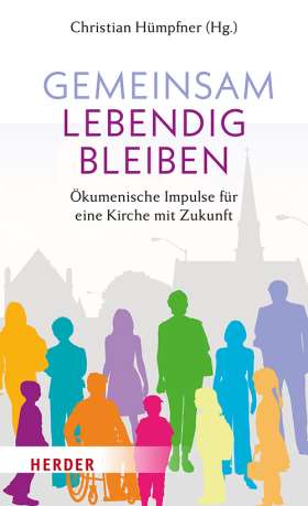 Gemeinsam lebendig bleiben. Ökumenische Impulse für eine Kirche mit Zukunft 