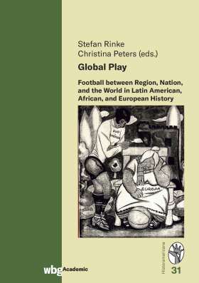 Titelseite Global Play. Football between Region, Nation, and the World in Latin American, African, and European History
