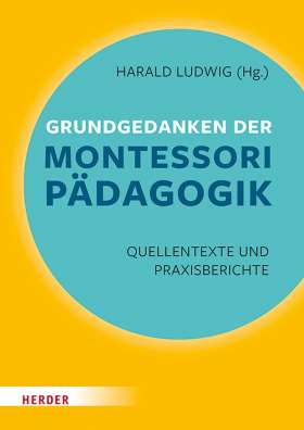 Grundgedanken der Montessori-Pädagogik. Quellentexte und Praxisberichte