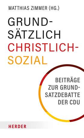 Grundsätzlich Christlich-Sozial. Beiträge zur Grundsatzdebatte der CDU