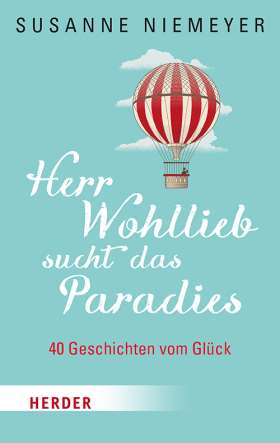 Herr Wohllieb sucht das Paradies. 40 Geschichten vom Glück