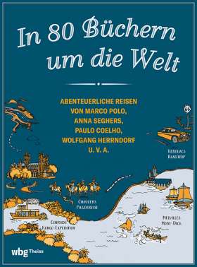 In 80 Büchern um die Welt. Abenteuerliche Reisen von Marco Polo, Anna Seghers, Paulo Coelho, Wolfgang Herrndorf u. v. a.