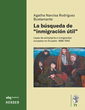 Titelseite La búsqueda de »inmigración útil«. Leyes de extranjería e inmigrantes europeos en Ecuador, 1886-1942