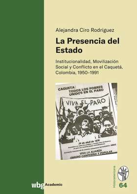 La Presencia del Estado. Institucionalidad, Movilización Social y Conflicto en el Caquetá, Colombia, 1950-1991