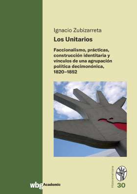 Titelseite Los Unitarios. Faccionalismo, prácticas, construcción identitaria y vínculos de una agrupación política decimonónica, 1820-1852