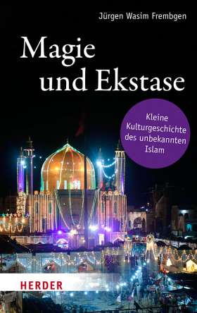 Magie und Ekstase. Kleine Kulturgeschichte des unbekannten Islam