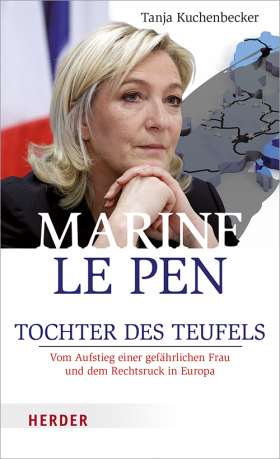 Marine Le Pen. Tochter des Teufels. Vom Aufstieg einer gefährlichen Frau und dem Rechtsruck in Europa