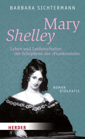 Mary Shelley. Leben und Leidenschaften der Schöpferin des Frankenstein. Romanbiografie