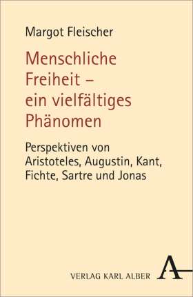 Menschliche Freiheit - ein vielfältiges Phänomen.  Perspektiven von Aristoteles, Augustin, Kant, Fichte, Sartre und Jonas