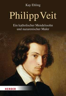 Philipp Veit. Ein katholischer Mendelssohn und nazarenischer Maler. Eine Biographie