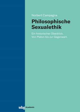 Philosophische Sexualethik. Ein historischer Überblick. Von Platon bis zur Gegenwart.