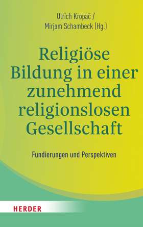 Religiöse Bildung in einer zunehmend religionslosen Gesellschaft. Fundierungen und Perspektiven
