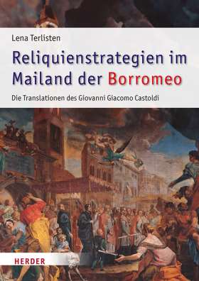 Reliquienstrategien im Mailand der Borromeo. Die Translationen des Giovanni Giacomo Castoldi (1595-1618)