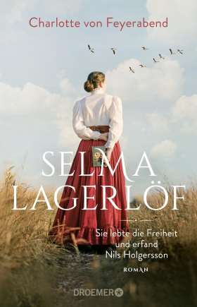 Selma Lagerlöf - sie lebte die Freiheit und erfand Nils Holgersson. Roman