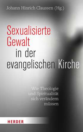 Sexualisierte Gewalt in der evangelischen Kirche. Wie Theologie und Spiritualität sich verändern müssen