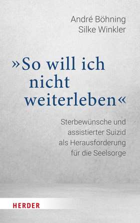 Titelseite „So will ich nicht weiterleben“. Sterbewünsche und assistierter Suizid als Herausforderung für die Seelsorge