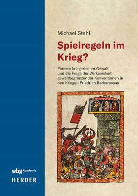 Spielregeln im Krieg? Formen kriegerischer Gewalt und die Frage der Wirksamkeit gewaltbegrenzender Konventionen in den Kriegen Friedrich Barbarossas