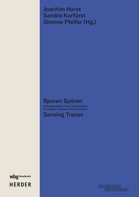Spuren Spüren | Sensing Traces. Wissenspraktiken in der Transformation | Knowledge Practices in Transformation