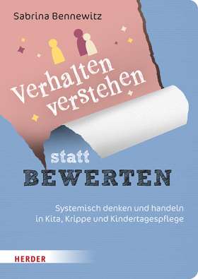 Verhalten verstehen statt Bewerten. Systemisch denken und handeln in Kita, Krippe und Kindertagespflege