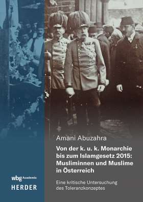 Von der k. u. k. Monarchie bis zum Islamgesetz 2015: Musliminnen und Muslime in Österreich. Eine kritische Untersuchung des Toleranzkonzeptes