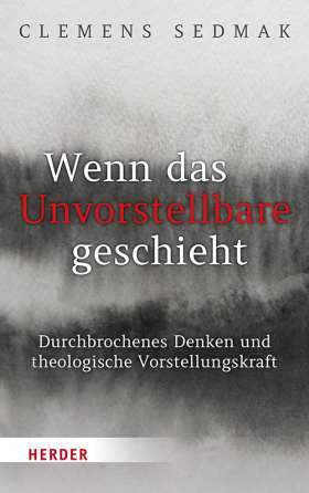 Wenn das Unvorstellbare geschieht. Durchbrochenes Denken und theologische Vorstellungskraft