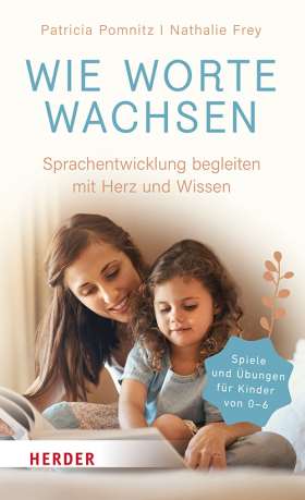 Wie Worte wachsen. Sprachentwicklung begleiten mit Herz und Wissen. Aus der Logopädie für den Familienalltag  