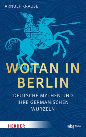 Wotan in Berlin. Deutsche Mythen und ihre germanischen Wurzeln